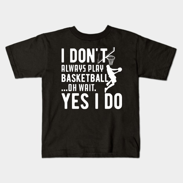 Basketball - I don't always play basketball Oh Wait Yes I Do Kids T-Shirt by KC Happy Shop